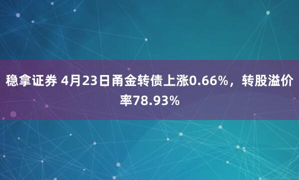 稳拿证券 4月23日甬金转债上涨0.66%，转股溢价率78.93%