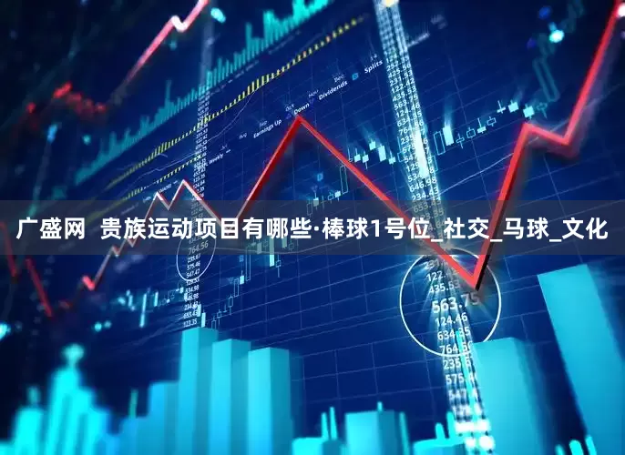 广盛网  贵族运动项目有哪些·棒球1号位_社交_马球_文化