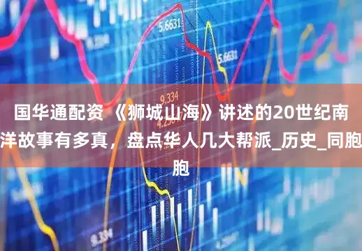 国华通配资 《狮城山海》讲述的20世纪南洋故事有多真，盘点华人几大帮派_历史_同胞