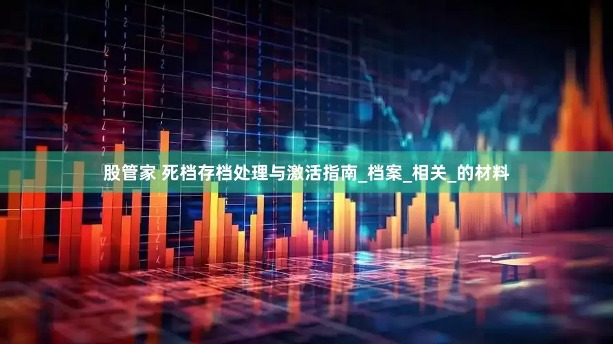 股管家 死档存档处理与激活指南_档案_相关_的材料